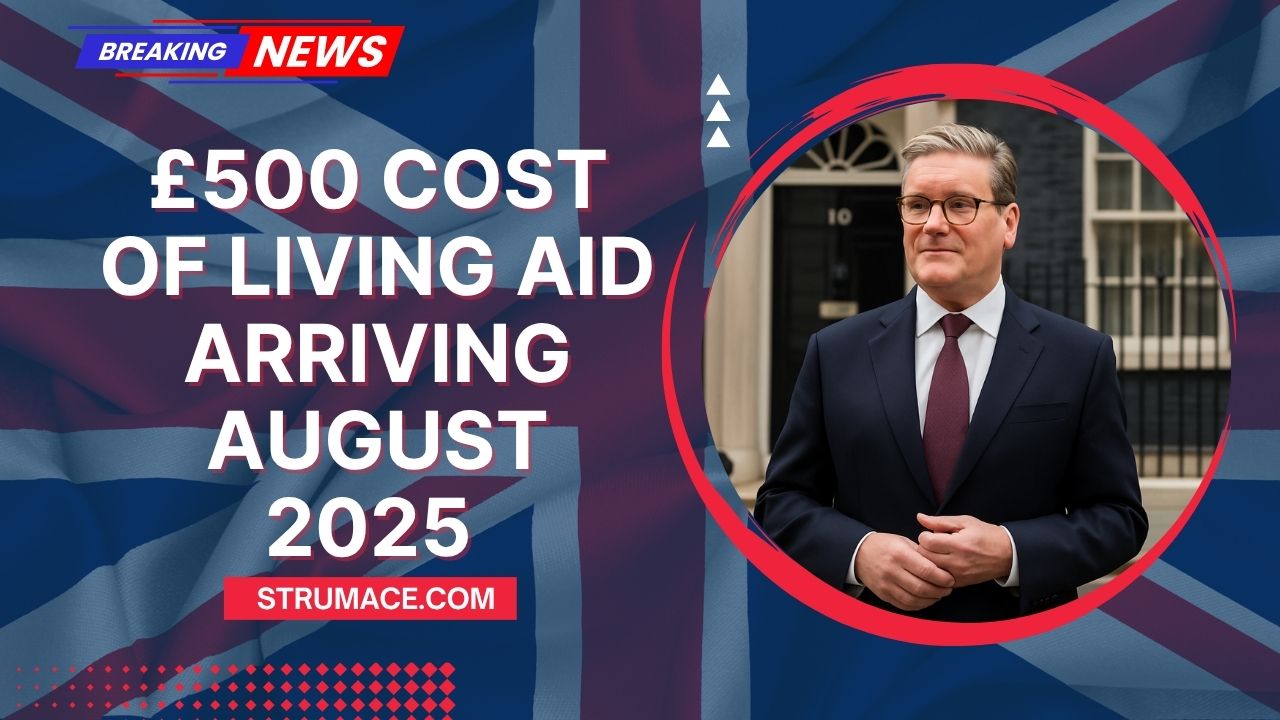 £500 Cost of Living Aid Arriving August 2025 – Eligibility Details and Full Payment Timeline Revealed