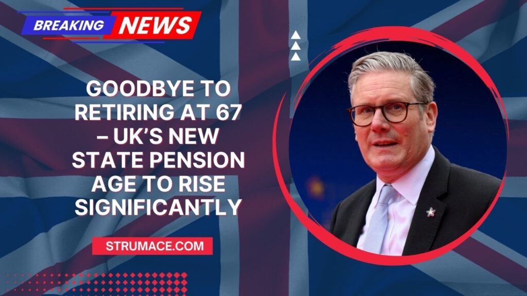 Goodbye To Retiring At 67 – UK’s New State Pension Age To Rise Significantly